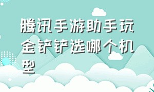 腾讯手游助手玩金铲铲选哪个机型