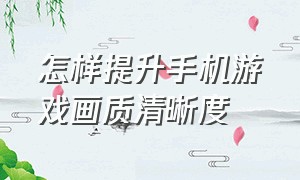 怎样提升手机游戏画质清晰度