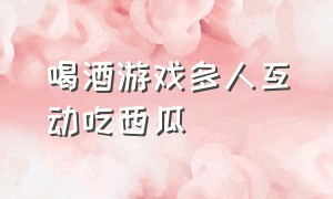 喝酒游戏多人互动吃西瓜