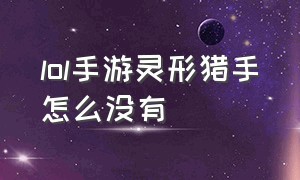 lol手游灵形猎手怎么没有