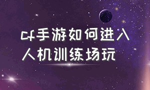 cf手游如何进入人机训练场玩