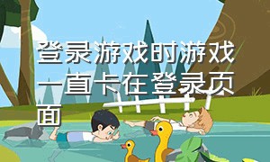 登录游戏时游戏一直卡在登录页面