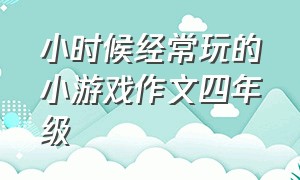 小时候经常玩的小游戏作文四年级