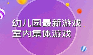 幼儿园最新游戏室内集体游戏