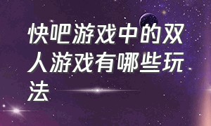 快吧游戏中的双人游戏有哪些玩法