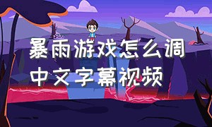 暴雨游戏怎么调中文字幕视频