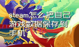 steam怎么把自己游戏数据保存到手机