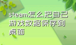 steam怎么把自己游戏数据保存到桌面