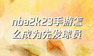 nba2k23手游怎么成为先发球员