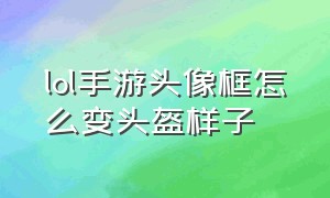 lol手游头像框怎么变头盔样子