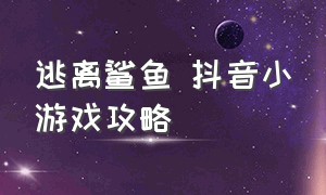 逃离鲨鱼 抖音小游戏攻略