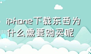 iphone下载东西为什么需要购买呢