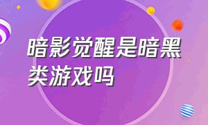 暗影觉醒是暗黑类游戏吗