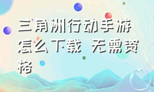 三角洲行动手游怎么下载 无需资格