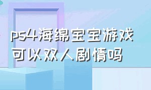 ps4海绵宝宝游戏可以双人剧情吗