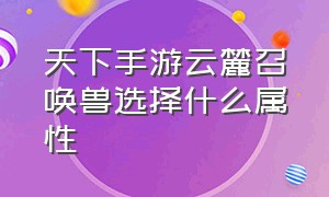 天下手游云麓召唤兽选择什么属性