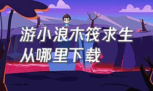 游小浪木筏求生从哪里下载