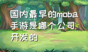 国内最早的moba手游是哪个公司开发的