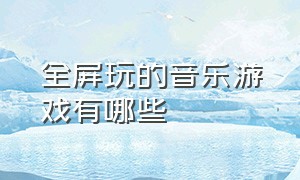 全屏玩的音乐游戏有哪些