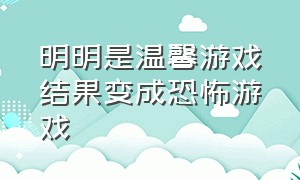 明明是温馨游戏结果变成恐怖游戏