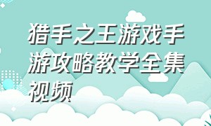 猎手之王游戏手游攻略教学全集视频