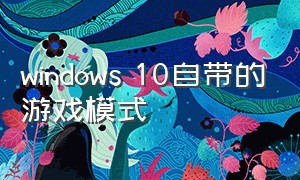 windows 10自带的游戏模式