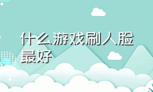 什么游戏刷人脸最好