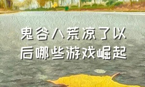 鬼谷八荒凉了以后哪些游戏崛起