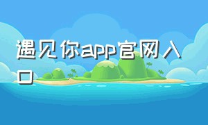 遇见你app官网入口