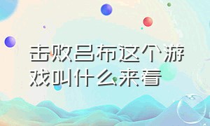 击败吕布这个游戏叫什么来着