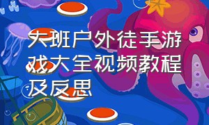 大班户外徒手游戏大全视频教程及反思