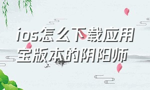 ios怎么下载应用宝版本的阴阳师