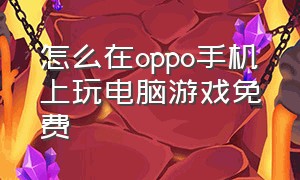 怎么在oppo手机上玩电脑游戏免费