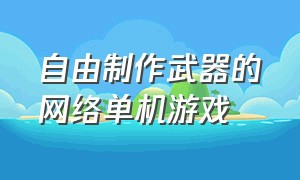 自由制作武器的网络单机游戏