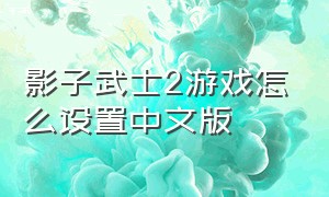 影子武士2游戏怎么设置中文版