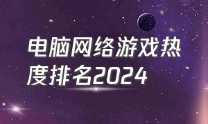 电脑网络游戏热度排名2024