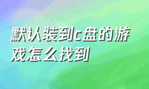 默认装到c盘的游戏怎么找到