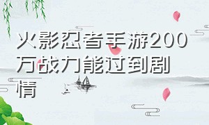 火影忍者手游200万战力能过到剧情