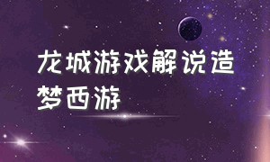 龙城游戏解说造梦西游