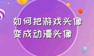 如何把游戏头像变成动漫头像