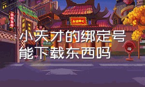 小天才的绑定号能下载东西吗