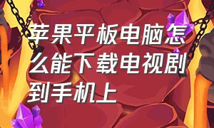 苹果平板电脑怎么能下载电视剧到手机上