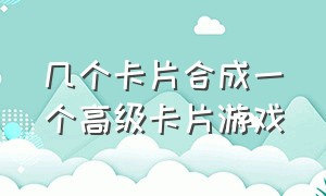 几个卡片合成一个高级卡片游戏