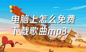 电脑上怎么免费下载歌曲mp3