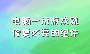 电脑一玩游戏就修复必要的组件