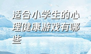 适合小学生的心理健康游戏有哪些