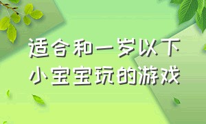 适合和一岁以下小宝宝玩的游戏