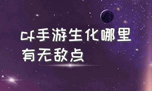 cf手游生化哪里有无敌点