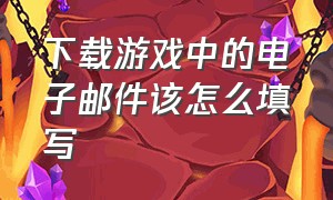 下载游戏中的电子邮件该怎么填写