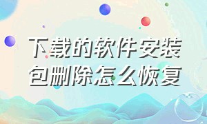 下载的软件安装包删除怎么恢复